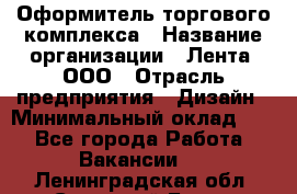 Оформитель торгового комплекса › Название организации ­ Лента, ООО › Отрасль предприятия ­ Дизайн › Минимальный оклад ­ 1 - Все города Работа » Вакансии   . Ленинградская обл.,Сосновый Бор г.